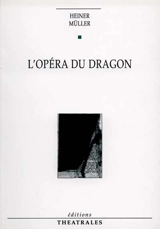 L'opéra du dragon. Six points sur l'opéra - Heiner Müller