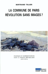 La Commune de Paris, révolution sans image ? : politique et représentations dans la France républicaine (1871-1914) - Bertrand Tillier