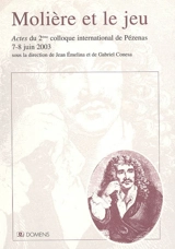 Molière et le jeu : actes du colloque international de Pézenas, 19-20 juin 2003 - Biennales Molière (2 ; 2003 ; Pézenas, Hérault)