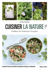 Cuisiner la nature : 80 recettes de plantes sauvages faciles à trouver - Caroline Calendula