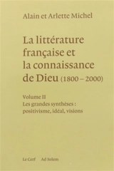 La littérature française et la connaissance de Dieu : 1800-2000. Vol. 2. Les grandes synthèses : positivisme, idéal, visions - Alain Michel
