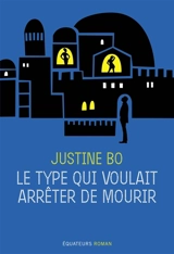 Le type qui voulait arrêter de mourir - Justine Bo