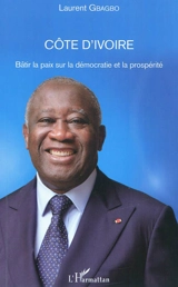 Côte d'Ivoire : bâtir la paix sur la démocratie et la prospérité - Laurent Gbagbo