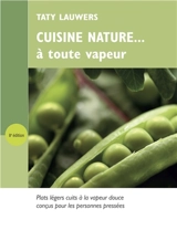 Cuisine nature... à toute vapeur : recettes de plats cuits à la vapeur douce, conçues pour les presonnes pressées et les débutants en cuisine saine - Taty Lauwers
