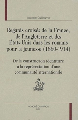 Regards croisés de la France, de l'Angleterre et des Etats-Unis dans les romans pour la jeunesse (1860-1914) : de la construction identitaire à la représentation d'une communauté internationale - Isabelle Guillaume