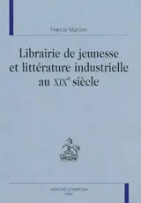 Librairie de jeunesse et littérature industrielle au XIXe siècle - Francis Marcoin