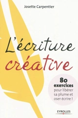 L'écriture créative : 80 exercices pour libérer sa plume et oser écrire ! - Josette Carpentier