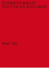 Elisabeth Ballet : tout en un plus trois : exposition, Vitry-sur-Seine, MAC VAL, du 21 octobre 2017 au 25 février 2018