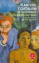 Je suis dans les mers du Sud : sur les traces de Paul Gauguin - Jean-Luc Coatalem