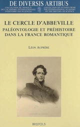 Le cercle d'Abbeville : paléontologie et préhistoire dans la France romantique - Léon Aufrère