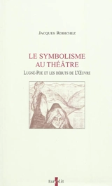 Le symbolisme au théâtre : Lugné-Poe et les débuts de l'Oeuvre - Jacques Robichez