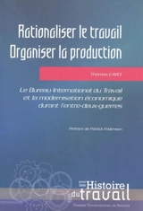 Rationaliser le travail, organiser la production : le Bureau international du travail et la modernisation économique durant l'entre-deux-guerres - Thomas Cayet