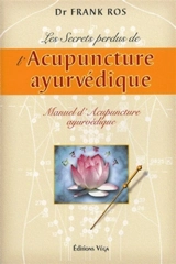 Les secrets perdus de l'acupuncture ayurvédique : manuel d'acupuncture ayurvédique : basé sur la science de l'acupuncture selon le Suchi Veda, méthode indienne traditionnelle - Frank Ros