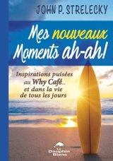 Mes nouveaux moments ah-ah ! : inspirations puisées au Why Café… et dans la vie de tous les jours - John P. Strelecky