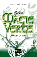 Manuel pratique de magie verte : la voie de la terre - Vincent Lauvergne