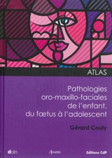 Atlas des pathologies oro-maxillo-faciales de l'enfant : du foetus à l'adolescent - Gérard Couly