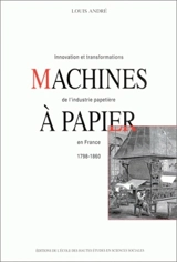 Machines à papier : innovation et transformations de l'industrie papetière en France, 1798-1860 - Louis André