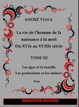 La vie de l'homme de la naissance à la mort du XVIe au XVIIIe siècle. Vol. 3. Les âges et la famille : les professions et les métiers : essai - André Viala