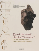 Quoi de neuf chez les Pétrucores ? : dix ans d'archéologie en Périgord gallo-romain : exposition du 12 juillet 2013 au 2 mars 2014, Vesunna site-musée gallo-romain de Périgueux