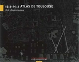 1515-2015 atlas de Toulouse : ou La ville comme oeuvre