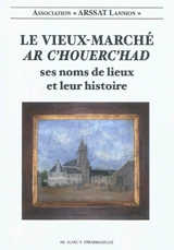 Le Vieux-Marché : ses noms de lieux et leur histoire. Ar C'houerc'had - Association pour la recherche et la sauvegarde des sites archéologiques du Trégor