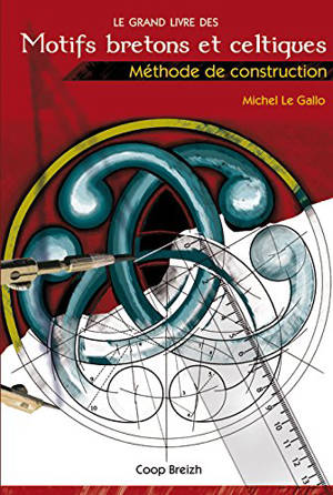 Le grand livre des motifs bretons et celtiques : méthode de construction - Michel Le Gallo