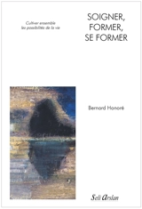 Soigner, former, se former : cultiver ensemble les possibilités de la vie - Bernard Honoré