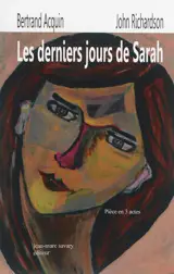 Les derniers jours de Sarah : pièce de théâtre en 3 mini-actes écrite mano a mano : propos mystiques, moralistes mais aussi libertaires, car la vraie liberté est en Dieu quand on a franchi le seuil essentiel du dialogue avec le Créateur - Bertrand Acquin