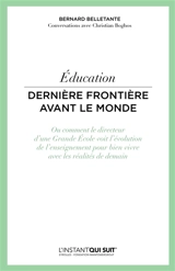 Education : dernière frontière avant le monde ou Comment le directeur d'une grande école voit l'évolution de l'enseignement pour bien vivre avec les réalités de demain : conversations avec Christian Boghos - Bernard Belletante