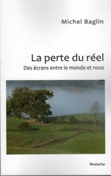 La perte du réel : des écrans entre le monde et nous - Michel Baglin