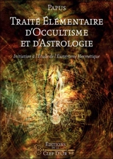 Traité élémentaire d'occultisme et d'astrologie : initiation à l'étude de l'ésotérisme hermétique - Papus