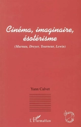 Cinéma, imaginaire, ésotérisme : Murnau, Dreyer, Tourneur, Lewin - Yann Calvet