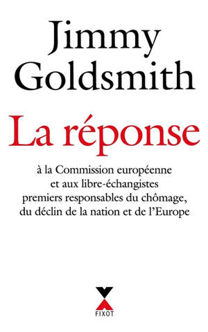 La réponse à la Commission européenne et aux libre-échangistes premiers responsables du chômage, du déclin de la nation et de l'Europe - James Goldsmith