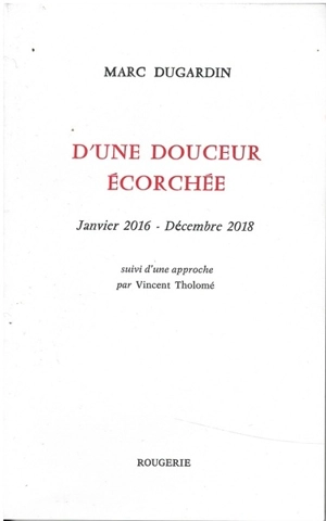 D'une douceur écorchée : janvier 2016-décembre 2018 - Marc Dugardin