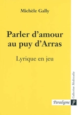 Parler d'amour au puy d'Arras : lyrique en jeu - Michèle Gally