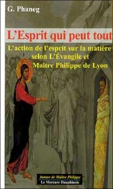 L'esprit qui peut tout : l'action de l'esprit sur la matière selon l'Evangile et maître Philippe de Lyon - G. Phaneg