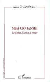 Milos Crnjanski : la Serbie, l'exil et le retour : l'oeuvre et son lecteur - Nina Zivancevic
