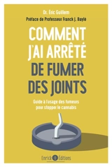 Comment j'ai arrêté de fumer des joints : guide à l'usage des fumeurs pour stopper le cannabis - Eric Guillem