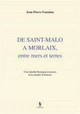 De Saint-Malo à Morlaix : entre mers et terres : une famille bretonne à travers trois siècles d'histoire - Jean-Pierre Fontaine