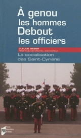 A genou les hommes, debout les officiers : la socialisation des Saint-Cyriens - Claude Weber