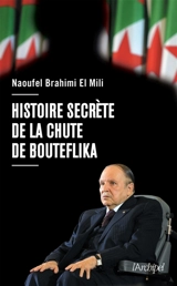 Histoire secrète de la chute de Bouteflika - Naoufel Brahimi El Mili