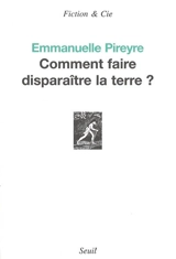 Comment faire disparaître la terre ? - Emmanuelle Pireyre