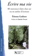 Ecrire ma vie : 80 exercices à faire chez soi ou en atelier d'écriture - Etienne Godinot