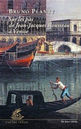 Sur les pas de Jean-Jacques Rousseau à Venise - Bruno Planty