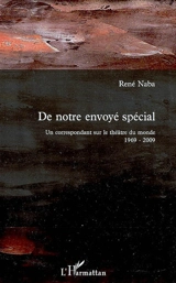 De notre envoyé spécial : un correspondant sur le théâtre du monde 1969-2009 - René Naba