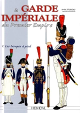 La Garde impériale du premier Empire. Vol. 1. 1800-1815, les troupes à pied - Jean-Marie Mongin