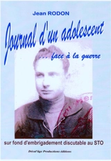 Journal d'un adolescent... face à la guerre ! : sur fond d'embrigadement discutable au STO - Jean Rodon