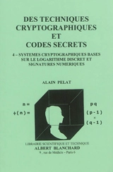Des techniques cryptographiques et codes secrets. Vol. 4. Systèmes cryptographiques basés sur le logarithme discret et signatures numériques - Alain Pelat