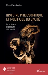 Histoire philosophique et politique du sacré : la violence et le sacré des autres - Gérard Leclerc