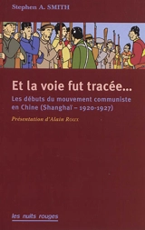 Et la voie fut tracée... : les débuts du Parti communiste chinois (Shanghaï, 1920-1927) - Stephen A. Smith